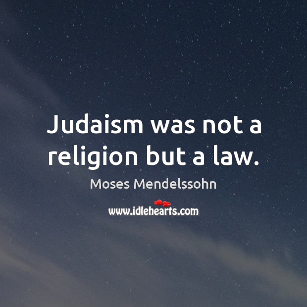 Judaism was not a religion but a law. Moses Mendelssohn Picture Quote
