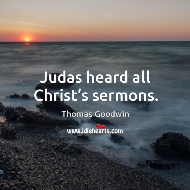 Judas heard all christ’s sermons. Thomas Goodwin Picture Quote