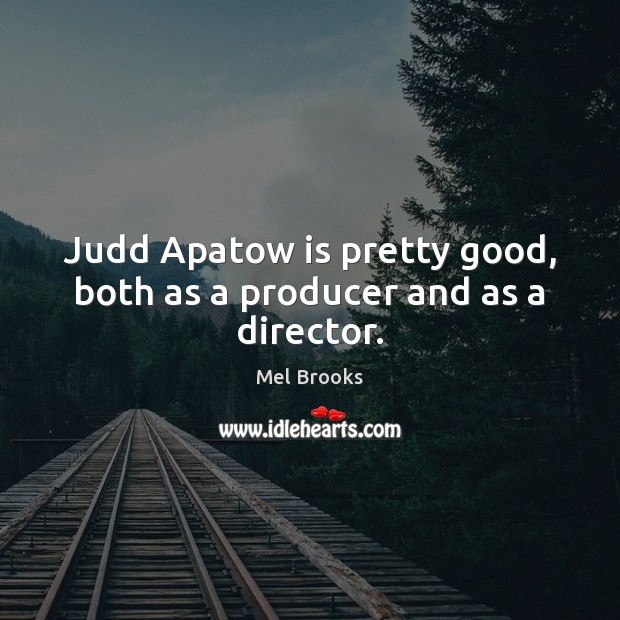 Judd Apatow is pretty good, both as a producer and as a director. Mel Brooks Picture Quote