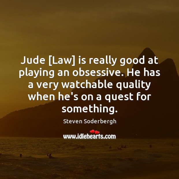 Jude [Law] is really good at playing an obsessive. He has a Steven Soderbergh Picture Quote