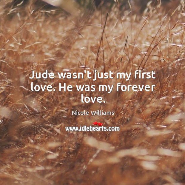 Jude wasn’t just my first love. He was my forever love. Nicole Williams Picture Quote