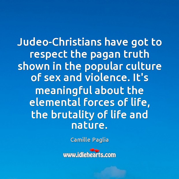 Judeo-Christians have got to respect the pagan truth shown in the popular Camille Paglia Picture Quote