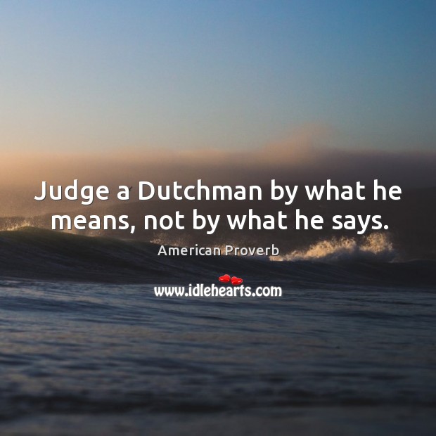 Judge a dutchman by what he means, not by what he says. American Proverbs Image