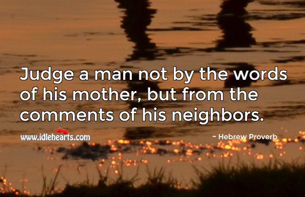 Judge a man not by the words of his mother, but from the comments of his neighbors. Hebrew Proverbs Image