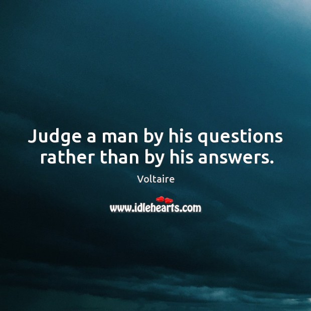 Judge a man by his questions rather than by his answers. Voltaire Picture Quote