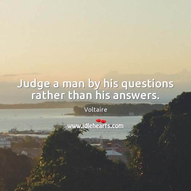 Judge a man by his questions rather than his answers. Voltaire Picture Quote