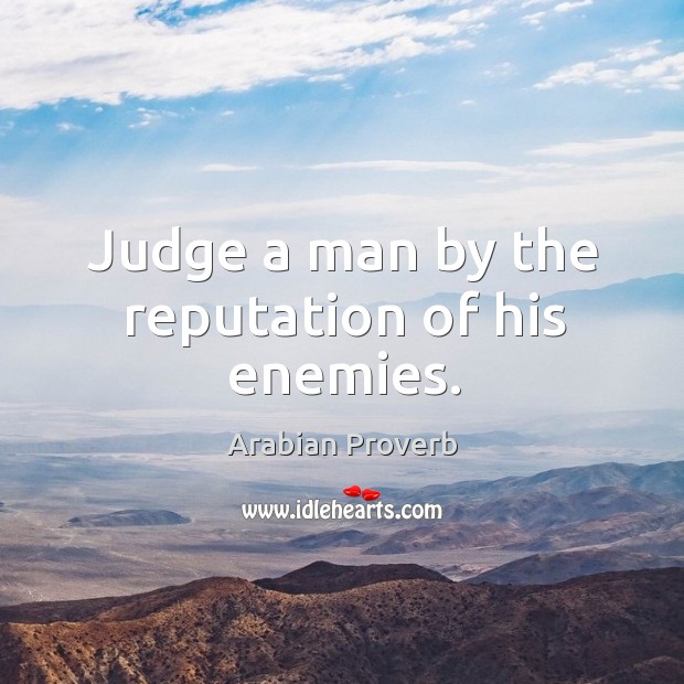 Judge a man by the reputation of his enemies. Arabian Proverbs Image