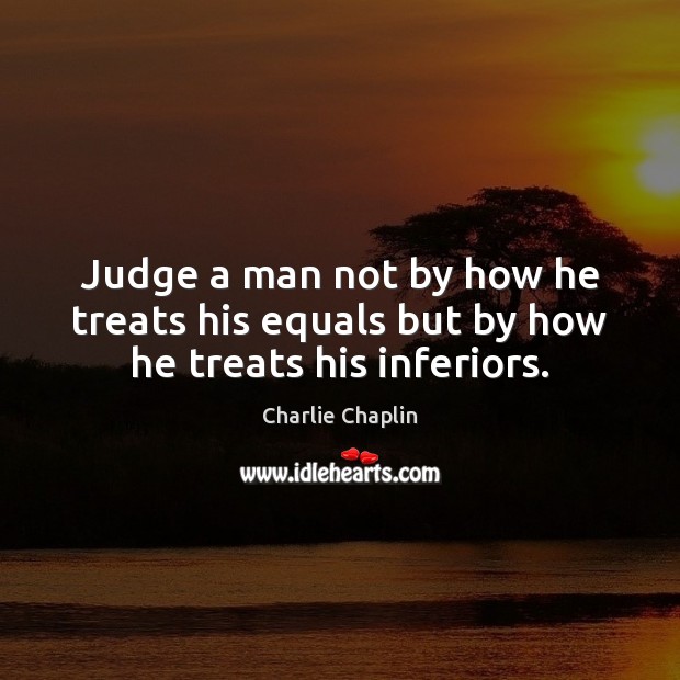 Judge a man not by how he treats his equals but by how he treats his inferiors. Image