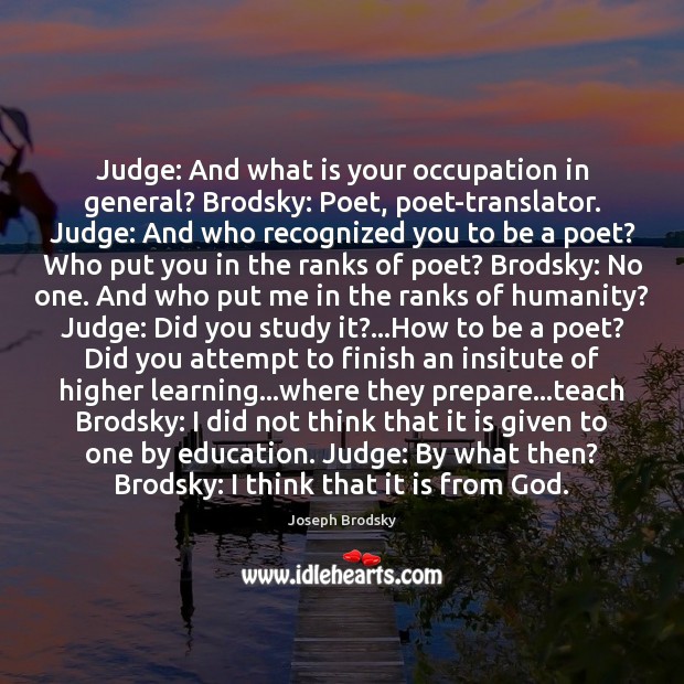 Judge: And what is your occupation in general? Brodsky: Poet, poet-translator. Judge: Joseph Brodsky Picture Quote