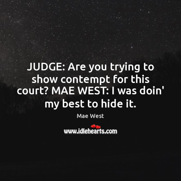 JUDGE: Are you trying to show contempt for this court? MAE WEST: Mae West Picture Quote