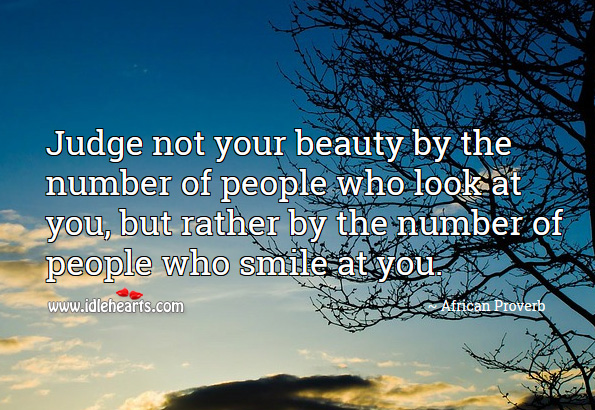 Judge not your beauty by the number of people who look at you, but rather by the number of people who smile at you. African Proverbs Image