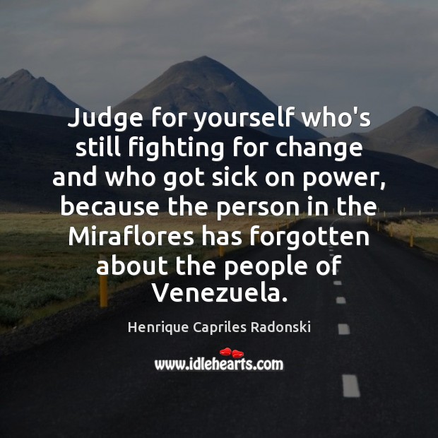Judge for yourself who’s still fighting for change and who got sick Henrique Capriles Radonski Picture Quote