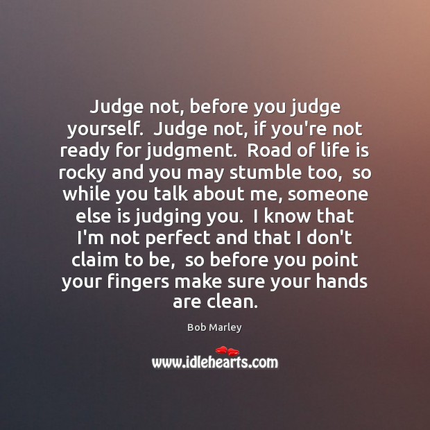 Judge not, before you judge yourself.  Judge not, if you’re not ready Bob Marley Picture Quote