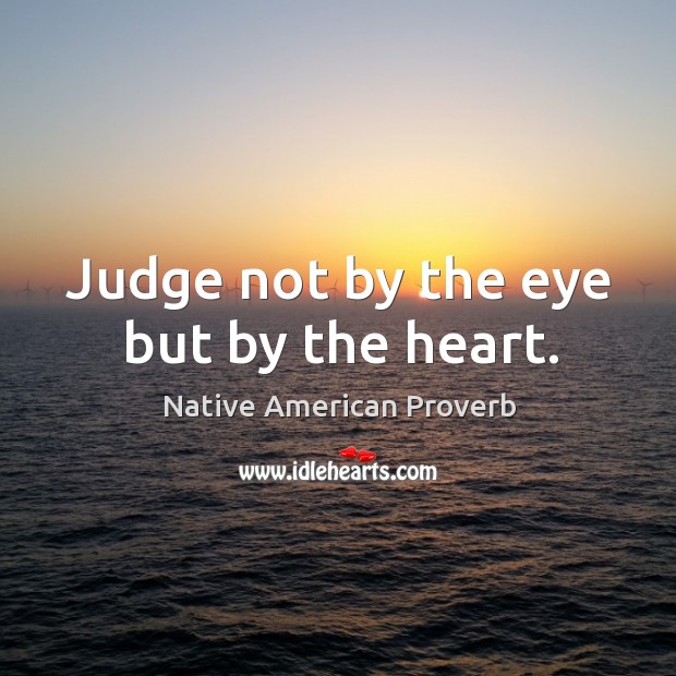 Judge not by the eye but by the heart. Native American Proverbs Image