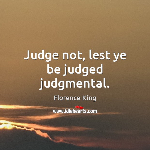 Judge not, lest ye be judged judgmental. Florence King Picture Quote