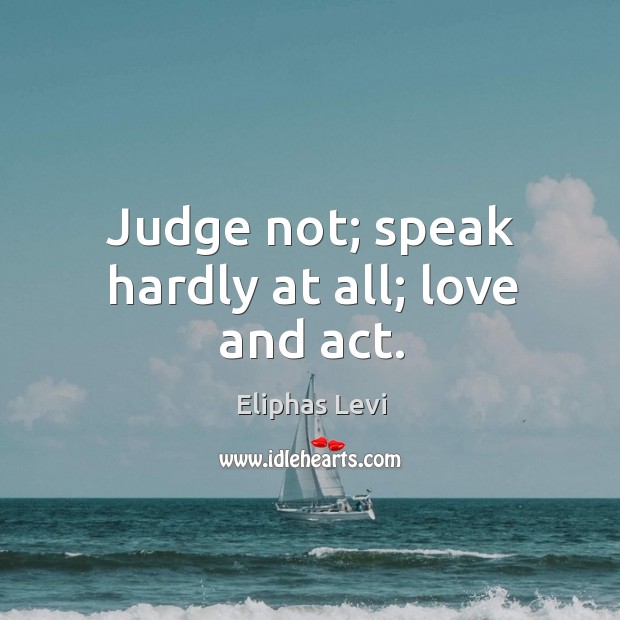 Judge not; speak hardly at all; love and act. Eliphas Levi Picture Quote