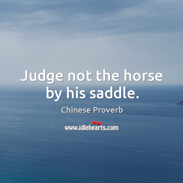 Judge not the horse by his saddle. Chinese Proverbs Image