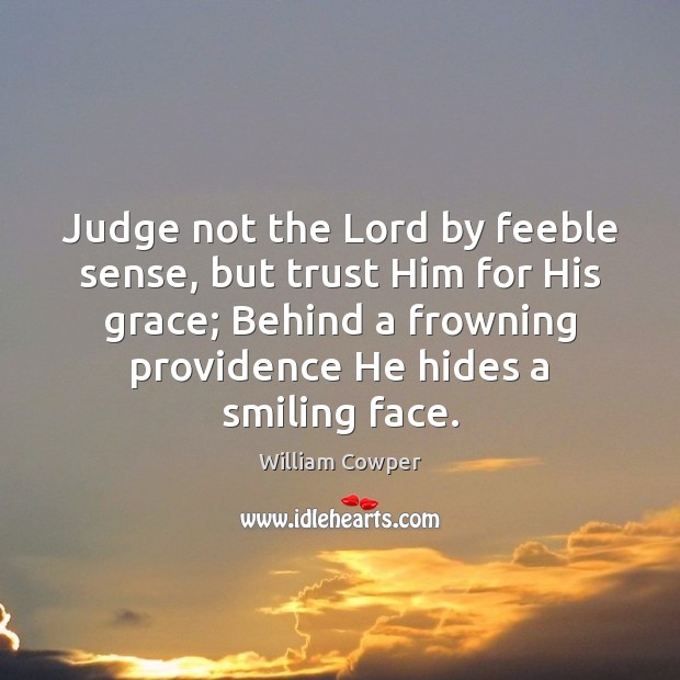 Judge not the Lord by feeble sense, but trust Him for His William Cowper Picture Quote