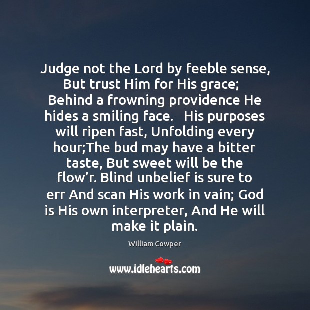 Judge not the Lord by feeble sense, But trust Him for His Image