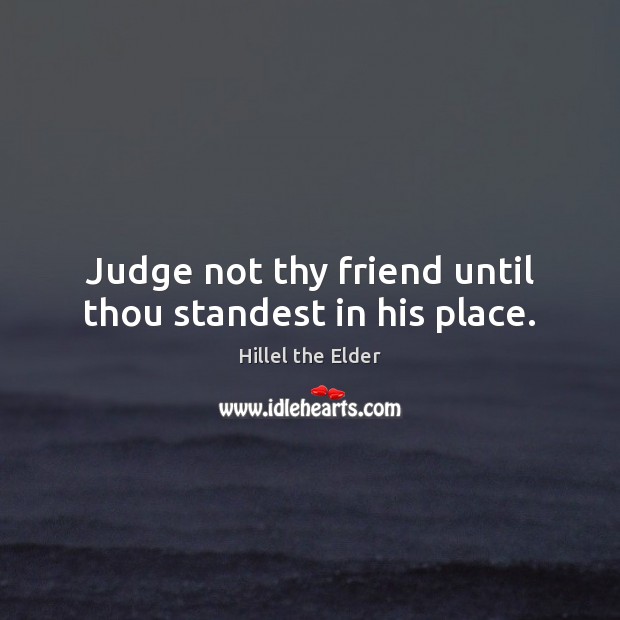 Judge not thy friend until thou standest in his place. Image