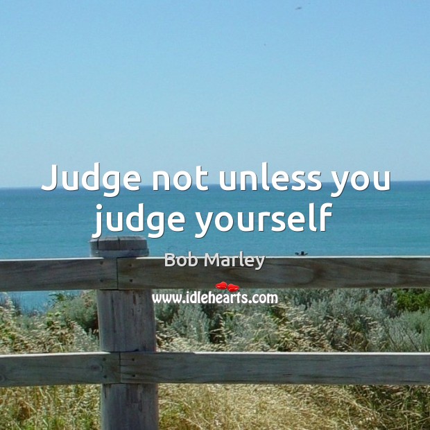 Judge not unless you judge yourself Bob Marley Picture Quote