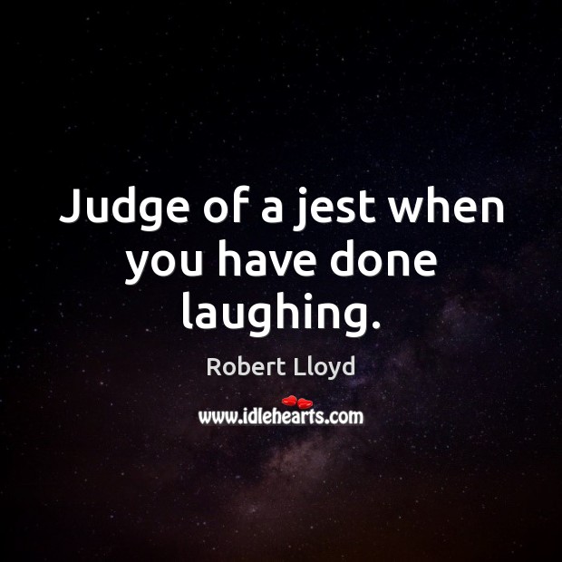 Judge of a jest when you have done laughing. Robert Lloyd Picture Quote