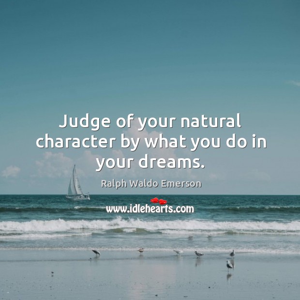 Judge of your natural character by what you do in your dreams. Ralph Waldo Emerson Picture Quote