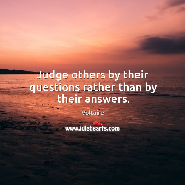 Judge others by their questions rather than by their answers. Voltaire Picture Quote
