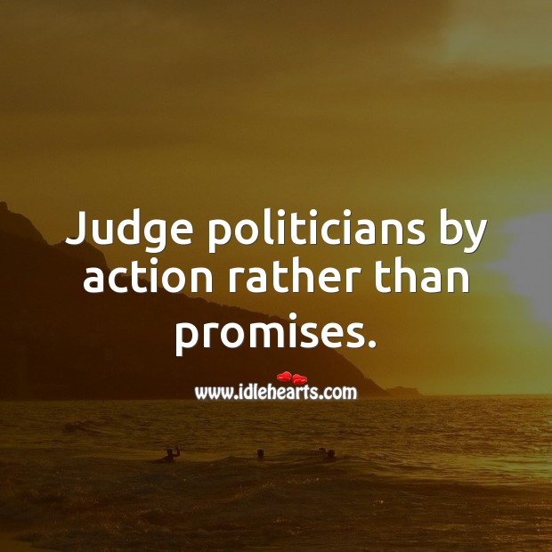 Judge politicians by action rather than promises. Image