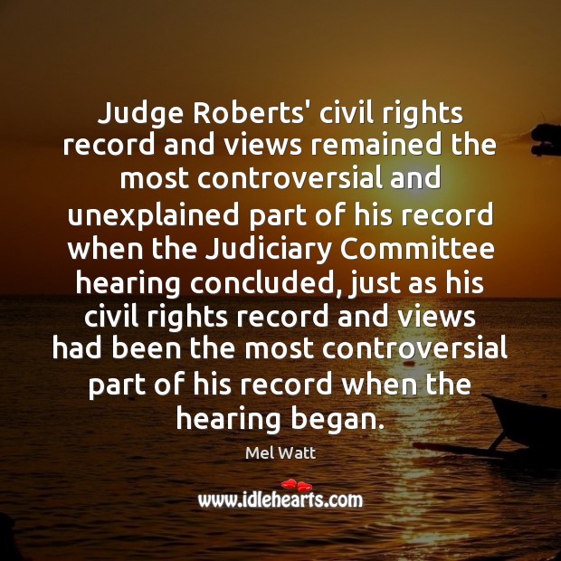 Judge Roberts’ civil rights record and views remained the most controversial and Mel Watt Picture Quote