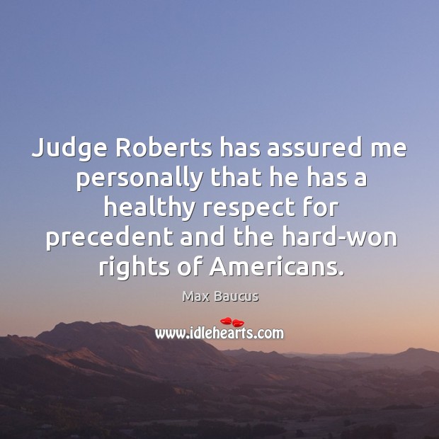 Judge roberts has assured me personally that he has a healthy respect for precedent and Max Baucus Picture Quote