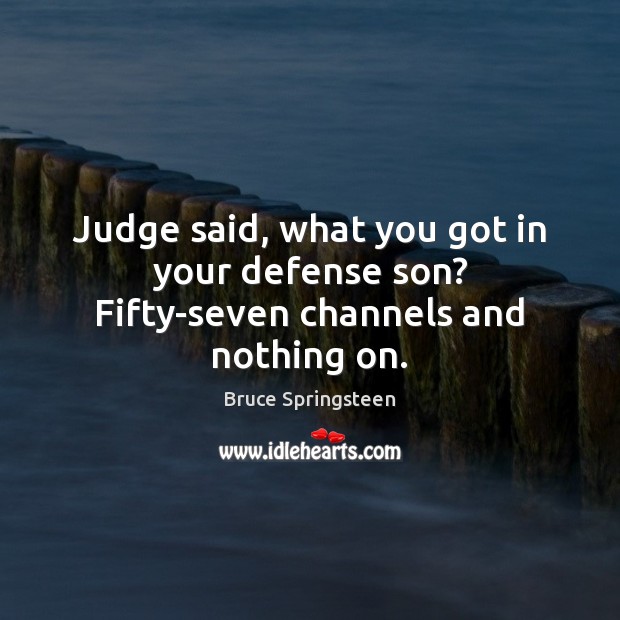 Judge said, what you got in your defense son? Fifty-seven channels and nothing on. Bruce Springsteen Picture Quote