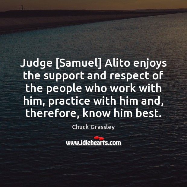 Judge [Samuel] Alito enjoys the support and respect of the people who Chuck Grassley Picture Quote