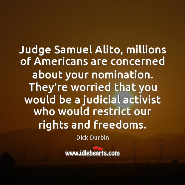 Judge Samuel Alito, millions of Americans are concerned about your nomination. They’re Dick Durbin Picture Quote