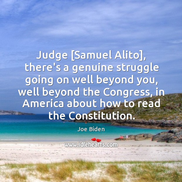 Judge [Samuel Alito], there’s a genuine struggle going on well beyond you, Joe Biden Picture Quote