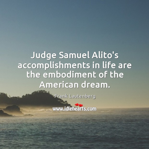 Judge Samuel Alito’s accomplishments in life are the embodiment of the American dream. Frank Lautenberg Picture Quote