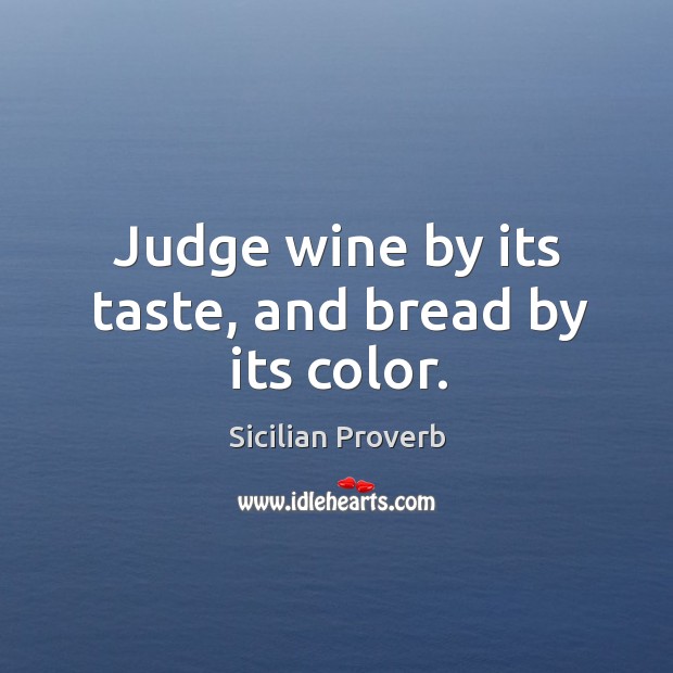 Judge wine by its taste, and bread by its color. Sicilian Proverbs Image