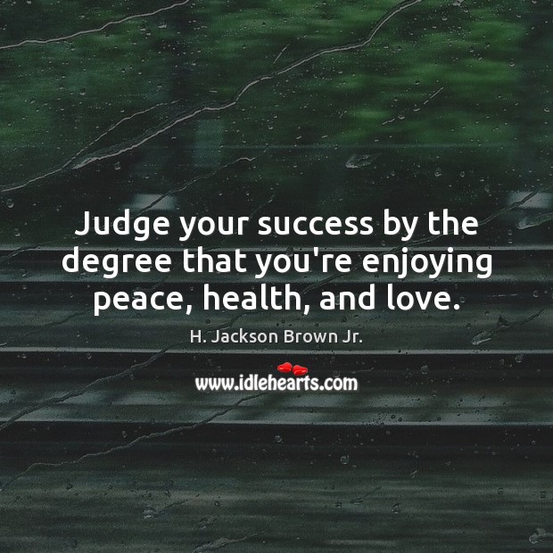 Judge your success by the degree that you’re enjoying peace, health, and love. H. Jackson Brown Jr. Picture Quote