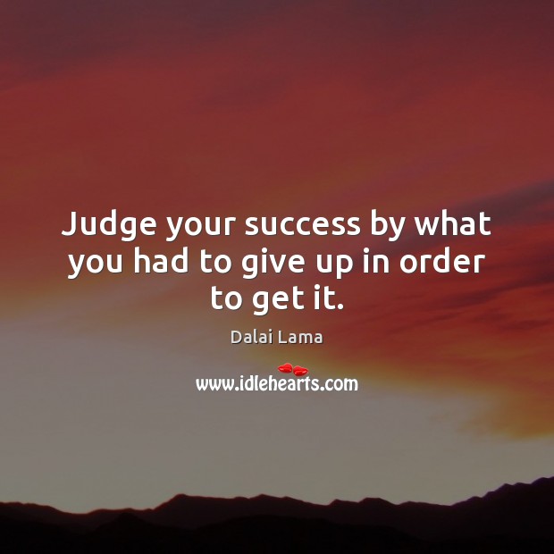 Judge your success by what you had to give up in order to get it. Image