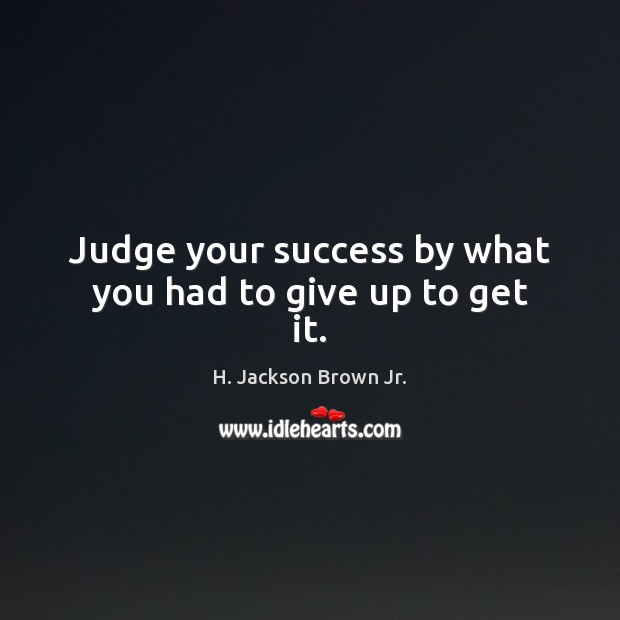 Judge your success by what you had to give up to get it. Image