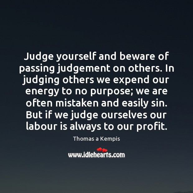 Judge yourself and beware of passing judgement on others. In judging others Thomas a Kempis Picture Quote