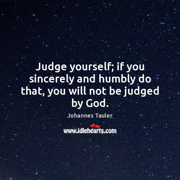 Judge yourself; if you sincerely and humbly do that, you will not be judged by God. Image