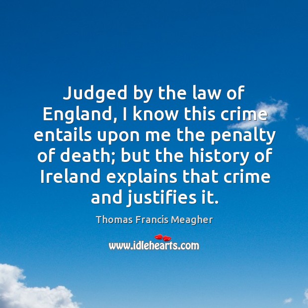 Judged by the law of england, I know this crime entails upon me the penalty of death Thomas Francis Meagher Picture Quote