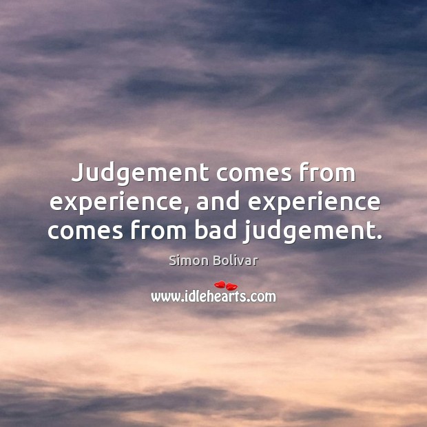 Judgement comes from experience, and experience comes from bad judgement. Simon Bolivar Picture Quote