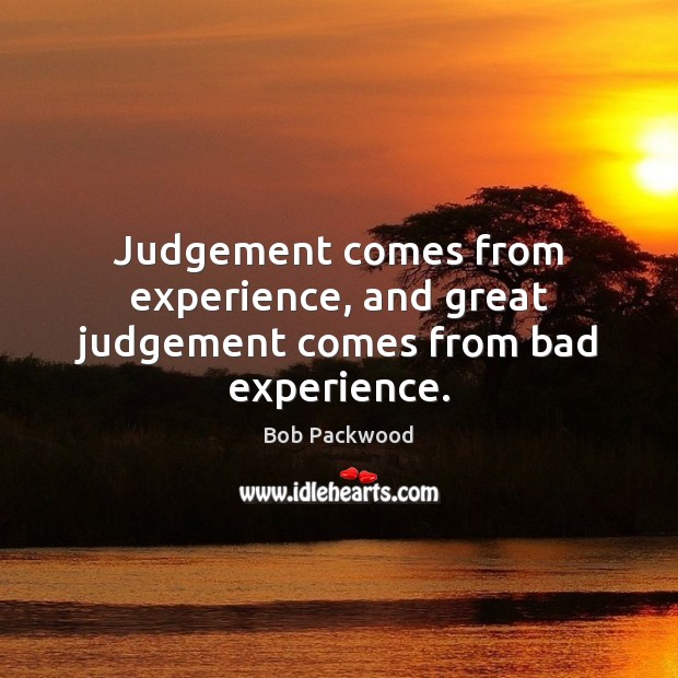 Judgement comes from experience, and great judgement comes from bad experience. Bob Packwood Picture Quote