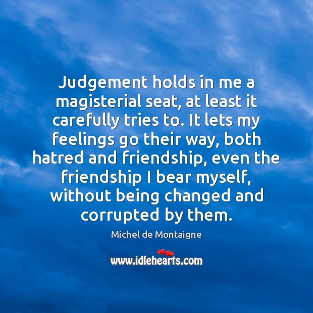 Judgement holds in me a magisterial seat, at least it carefully tries Michel de Montaigne Picture Quote