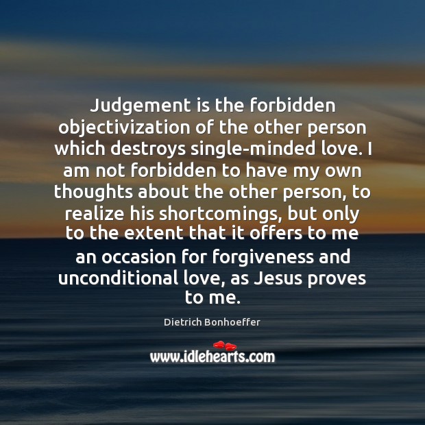 Judgement is the forbidden objectivization of the other person which destroys single-minded Unconditional Love Quotes Image