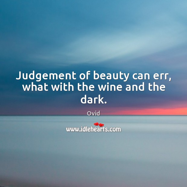 Judgement of beauty can err, what with the wine and the dark. Ovid Picture Quote