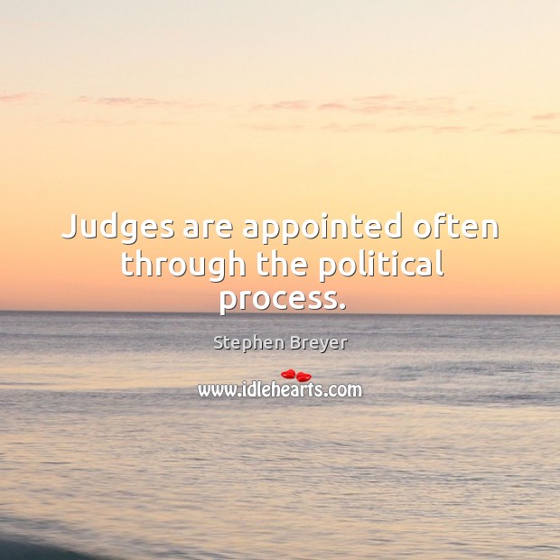 Judges are appointed often through the political process. Stephen Breyer Picture Quote