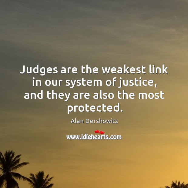 Judges are the weakest link in our system of justice, and they are also the most protected. Alan Dershowitz Picture Quote